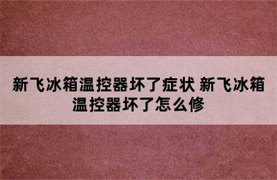 新飞冰箱温控器坏了症状 新飞冰箱温控器坏了怎么修